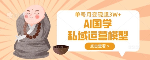 AI国学私域运营模型，单号月变现过W-百货大全