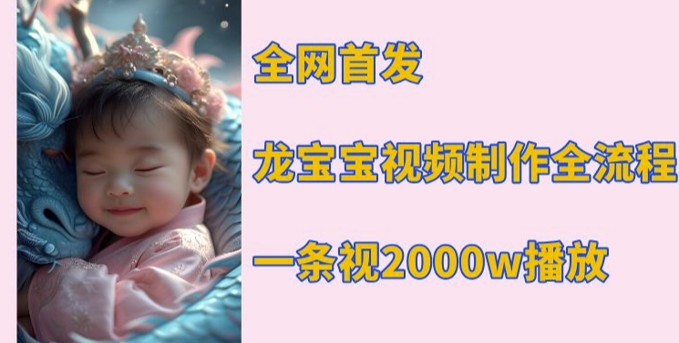 全网首发，龙宝宝视频制作教程，一条视频2000w播放-百货大全
