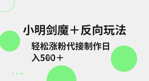 小明剑魔+反向玩法，轻松涨粉，可代接制作日入5张-百货大全