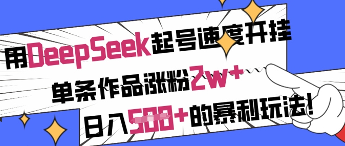 用DeepSeek起号速度开挂，单条作品涨粉2w+，日入5张+的暴利玩法-百货大全
