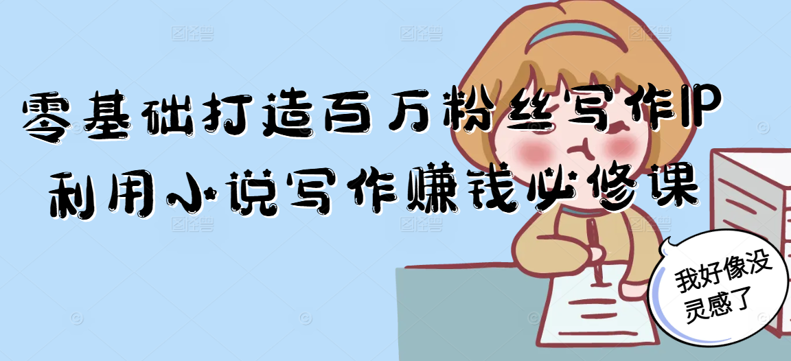 零基础打造百万粉丝写作IP利用小说写作赚钱必修课-百货大全