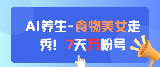 AI养生新玩法，食物美女走秀，7天万粉号-百货大全