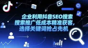 企业利用抖音SEO搜索推广低成本精准获客，选择关键词抢占先机-百货大全