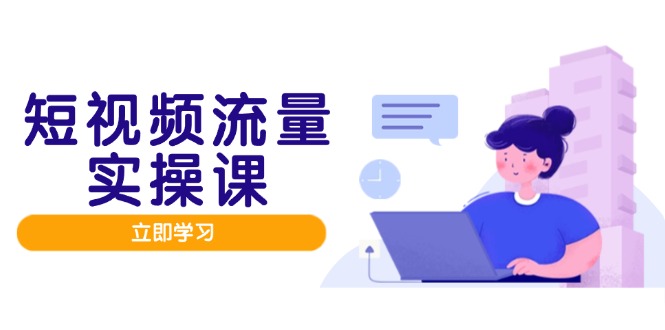 短视频流量实战班，人设打造内容优化，矩阵投放管控有序，助力流量变现路-百货大全