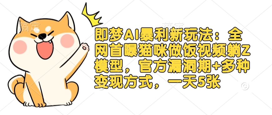 即梦AI暴利新玩法：全网首曝猫咪做饭视频躺Z模型，官方漏洞期+多种变现方式，一天5张-百货大全