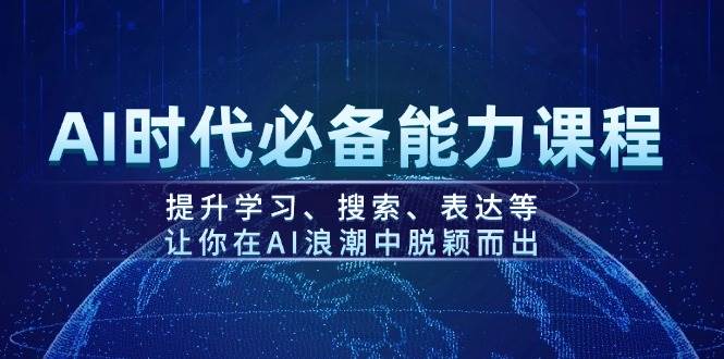 AI时代必备能力课程，提升学习、搜索、表达等，让你在AI浪潮中脱颖而出-百货大全