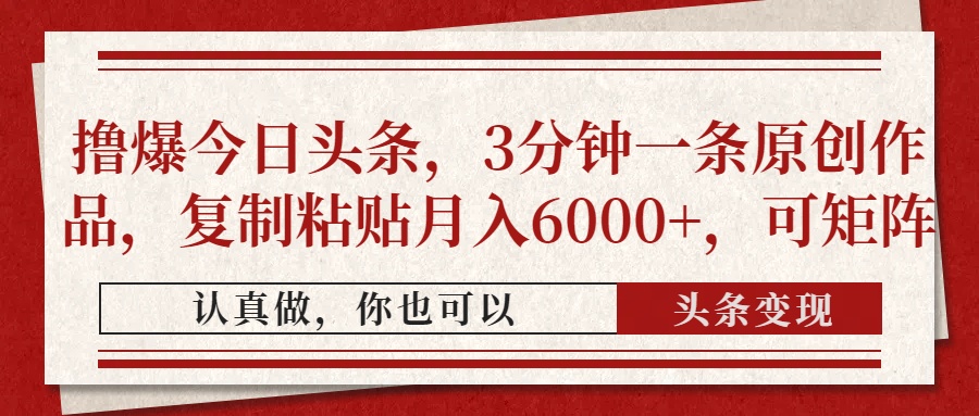 撸爆今日头条，3分钟一条原创作品，复制粘贴月入6000+，可矩阵-百货大全