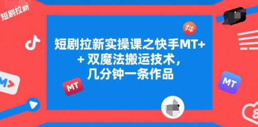 短剧拉新实操课之快手MT+双魔法搬运技术，几分钟一条作品-百货大全