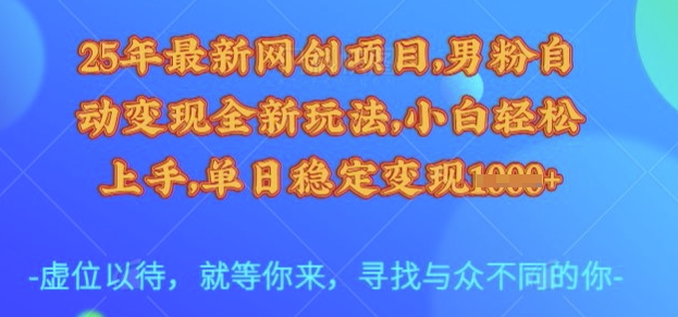 25年最新网创项目，男粉自动变现全新玩法，小白轻松上手，单日稳定变现多张【揭秘】-百货大全