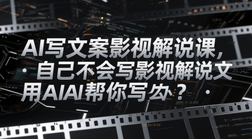 AI写文案影视解说课，自己不会写影视解说文案怎么办？用AI帮你写-百货大全