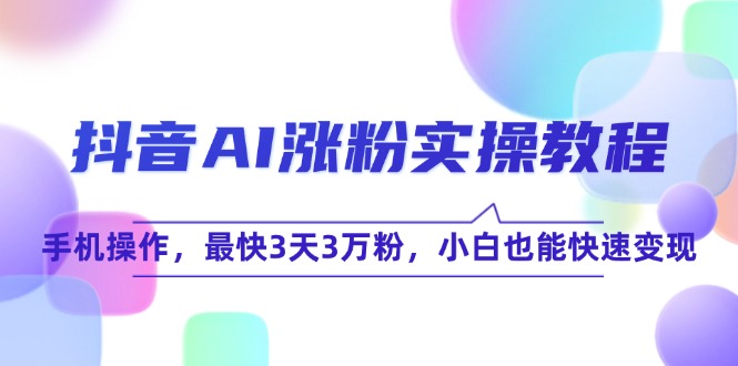 抖音AI涨粉实操教程，手机操作，最快3天3万粉，小白也能快速变现-百货大全