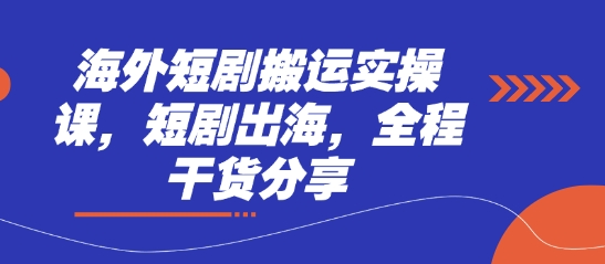 海外短剧搬运实操课，短剧出海，全程干货分享-百货大全