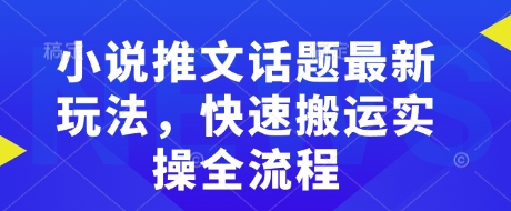 小说推文话题最新玩法，快速搬运实操全流程-百货大全
