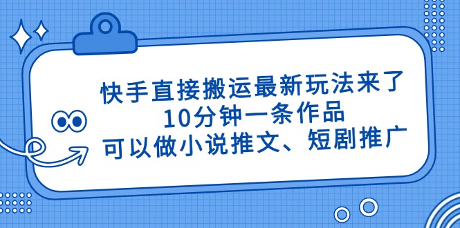 快手直接搬运最新玩法来了，10分钟一条作品，可以做小说推文、短剧推广…-百货大全