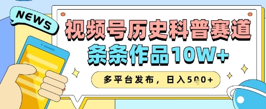 视频号历史科普赛道，条条作品10W+，多平台发布，助你变现收益翻倍-百货大全