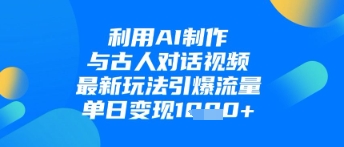 利用AI制作与古人对话的视频，最新玩法引爆流量，单日变现1k-百货大全
