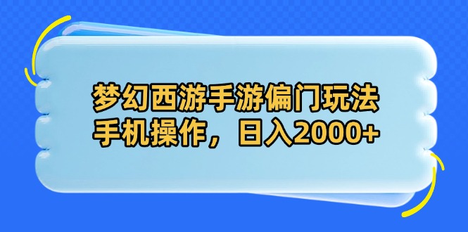 梦幻西游手游偏门玩法，手机操作，日入2000+-百货大全