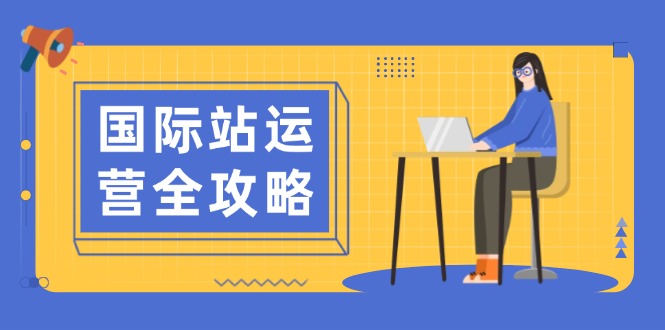 国际站运营全攻略：涵盖日常运营到数据分析，助力打造高效运营思路-百货大全