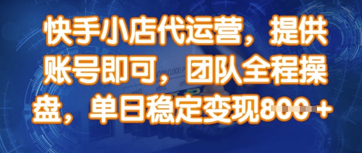 快手小店代运营,提供账号即可,团队全程操盘,单日稳定变现8张【揭秘】
