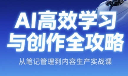AI高效学习与创作全攻略，从笔记管理到内容生产实战课-百货大全