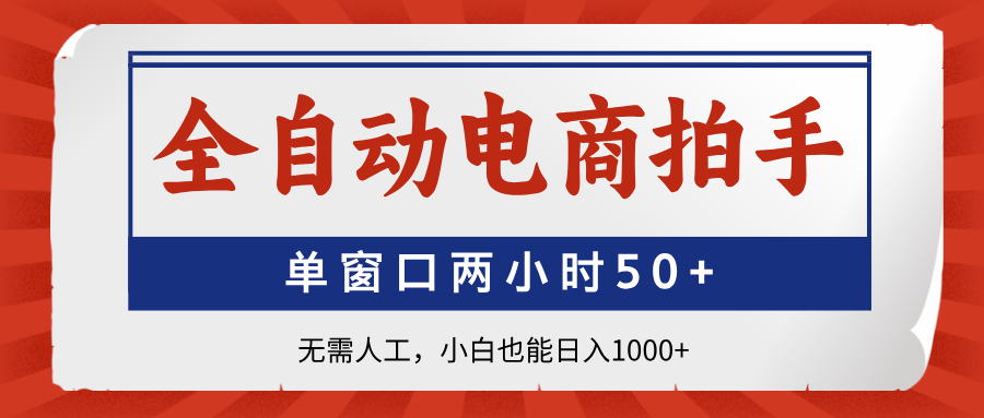 全自动电商拍手，单窗口两小时50+无需人工，小白也能日入1000+-百货大全