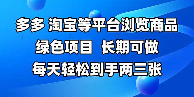 拼多多、淘宝等多平台浏览商品，长期可做，每天轻松到手两三张，有手…-百货大全