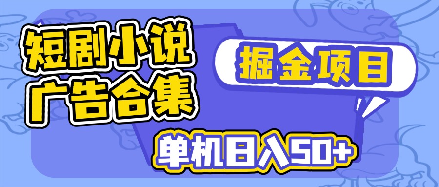 短剧小说合集广告掘金项目，单机日入50+-百货大全