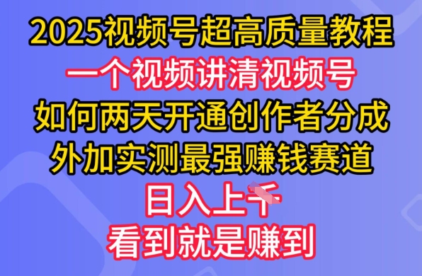 2025视频号超高质量教程，两天开通创作者分成，外加实测最强挣钱赛道，日入多张-百货大全