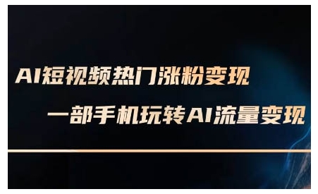 AI短视频热门涨粉变现课，AI数字人制作短视频超级变现实操课，一部手机玩转短视频变现-百货大全