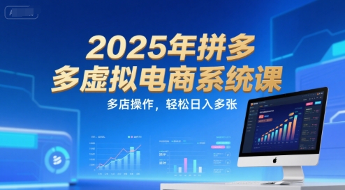2025年拼多多虚拟电商系统课，多店操作，轻松日入多张-百货大全