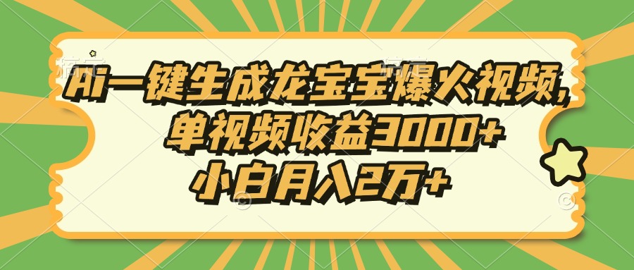 Ai一键生成龙宝宝爆火视频，单视频收益3000+，小白月入2万+-百货大全