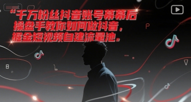 千万粉丝抖音账号幕后操盘手教你如何做抖音，掘金短视频自建流量池-百货大全