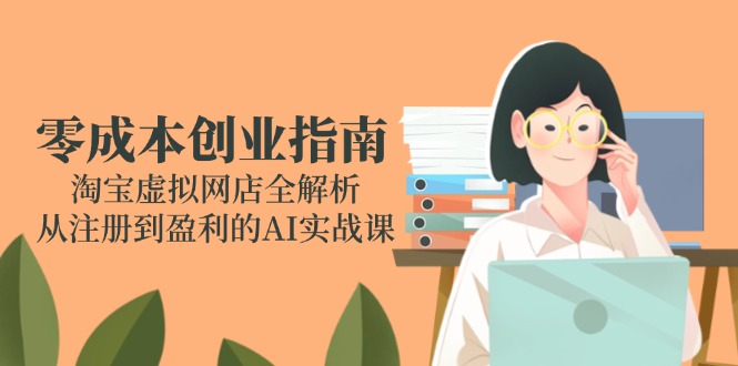 零成本创业指南：淘宝虚拟网店全解析，从注册到盈利的AI实战课-百货大全