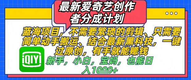 最新爱奇艺创作者分成计划，不需要繁琐的剪辑，只需要简单动手搬运，一键过原创，有手就能做-百货大全
