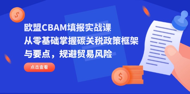 欧盟CBAM填报实战课，从零基础掌握碳关税政策框架与要点，规避贸易风险-百货大全