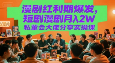 漫剧红利期爆发，短剧漫剧月入2W私董会大佬分享实操课-百货大全