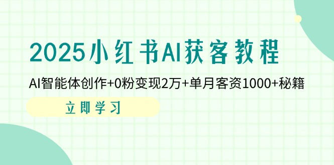 2025小红书AI获客教程：AI智能体创作+0粉变现2万+单月客资1000+秘籍-百货大全