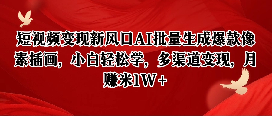 短视频变现新风口AI批量生成爆款像素插画，小白轻松学，多渠道变现，月赚米1W+-百货大全