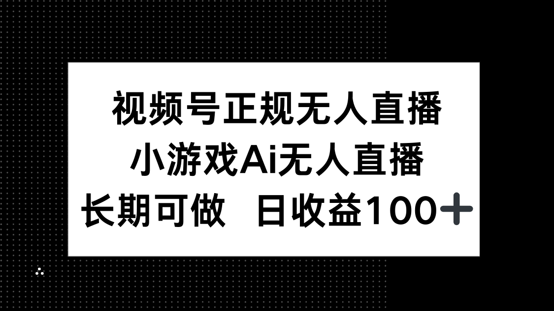 视频号正规无人直播，小游戏AI无人直播，长期可做，日收益100+-百货大全