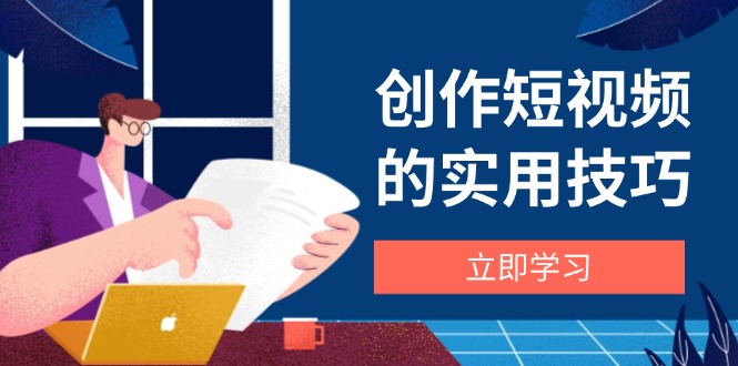 创作短视频的实用技巧，剪辑、设备、构图、文案一站式学习攻略-百货大全