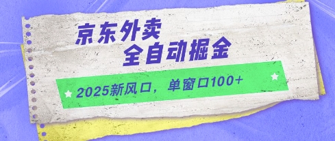 2025新风口，京东外卖全自动掘金，单窗口100+【揭秘】-百货大全