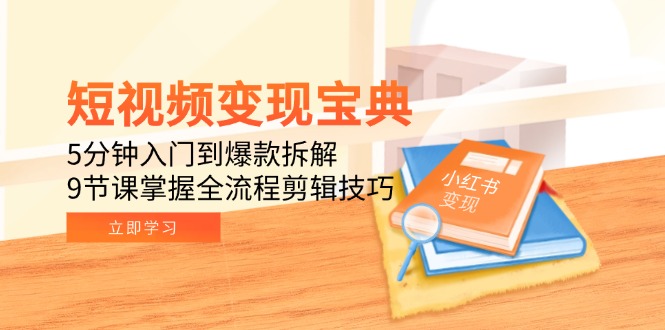 短视频变现宝典：5分钟入门到爆款拆解，9节课掌握全流程剪辑技巧-百货大全