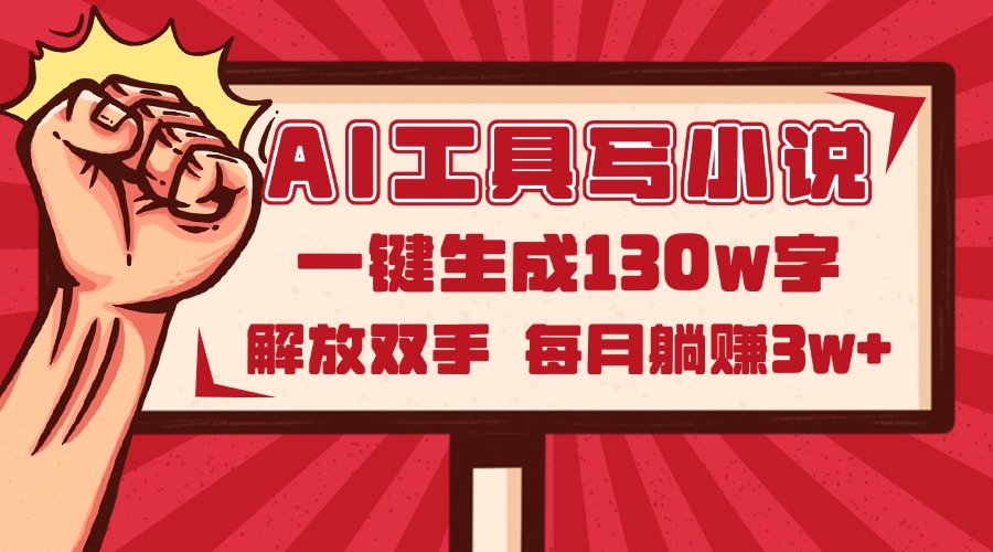 AI工具写小说2.0，一键生成130万字，解放双手，每月躺赚3w+-百货大全
