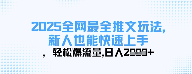 2025全网最全推文玩法，新人也能快速上手，轻松爆流量，日入多张-百货大全