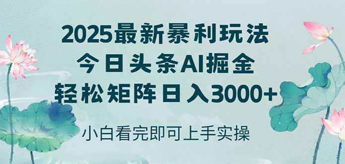 今日头条2025年最新暴利玩法，思路简单，复制粘贴，轻松实现矩阵日入3000+-百货大全
