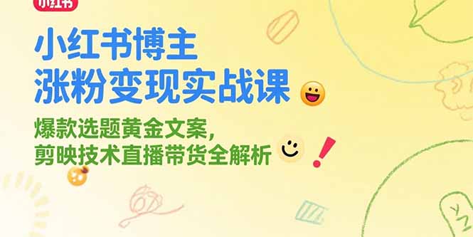 小红书博主涨粉变现实战课，爆款选题黄金文案，剪映技术直播带货全解析-百货大全