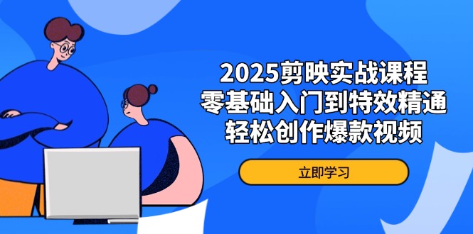 2025剪映实战课程，零基础入门到特效精通，轻松创作爆款视频-百货大全