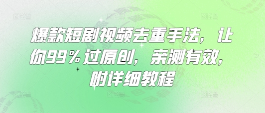 爆款短剧视频去重手法，让你99%过原创，亲测有效，附详细教程-百货大全