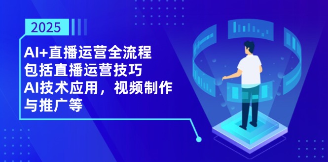 2025AI+直播运营全流程，包括直播运营技巧，AI技术应用，视频制作与推广等-百货大全