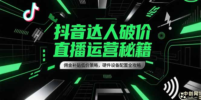 抖音达人破价直播运营秘籍，佣金补贴低价策略，硬件设备配置全攻略-百货大全